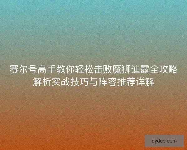 赛尔号高手教你轻松击败魔狮迪露全攻略解析实战技巧与阵容推荐详解